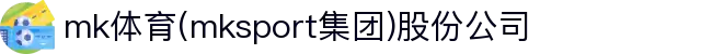 mk体育(mksport集团)股份公司