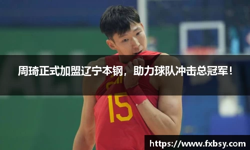 周琦正式加盟辽宁本钢，助力球队冲击总冠军！