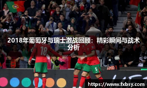 2018年葡萄牙与瑞士激战回顾：精彩瞬间与战术分析