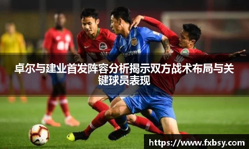 卓尔与建业首发阵容分析揭示双方战术布局与关键球员表现
