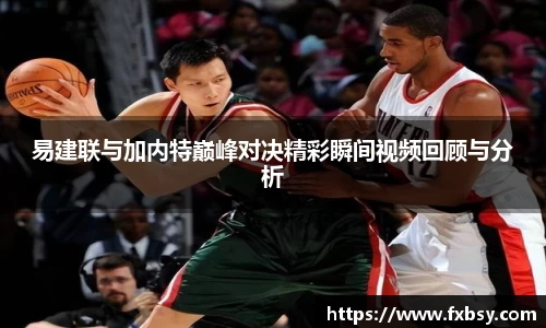 易建联与加内特巅峰对决精彩瞬间视频回顾与分析