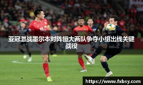 亚冠激战墨尔本对阵恒大两队争夺小组出线关键战役