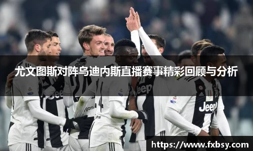 尤文图斯对阵乌迪内斯直播赛事精彩回顾与分析