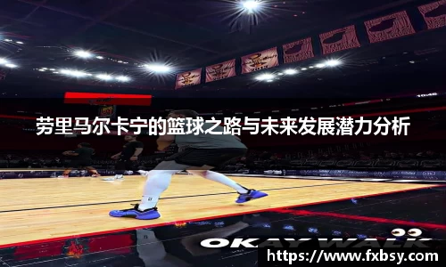 劳里马尔卡宁的篮球之路与未来发展潜力分析
