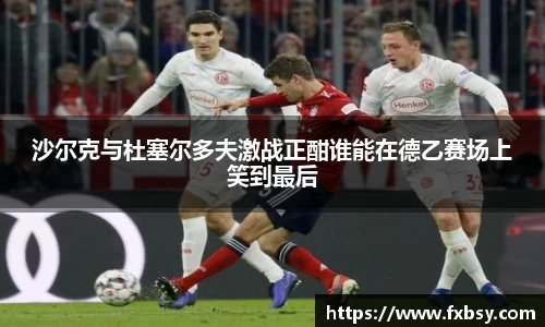 沙尔克与杜塞尔多夫激战正酣谁能在德乙赛场上笑到最后