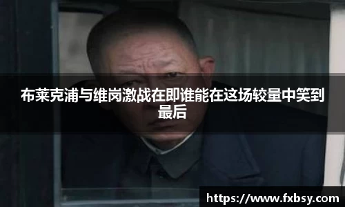 布莱克浦与维岗激战在即谁能在这场较量中笑到最后