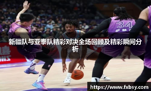 新疆队与亚泰队精彩对决全场回顾及精彩瞬间分析