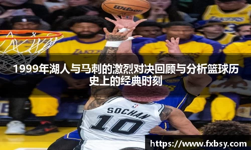 1999年湖人与马刺的激烈对决回顾与分析篮球历史上的经典时刻