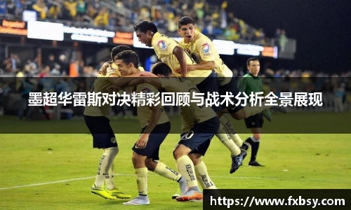 墨超华雷斯对决精彩回顾与战术分析全景展现